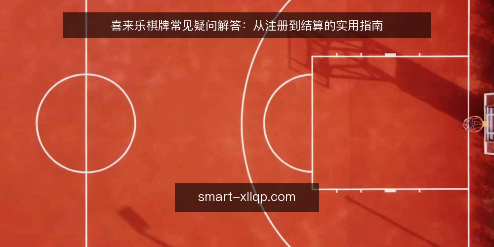 喜来乐棋牌常见疑问解答:从注册到结算的实用指南 — 喜来乐棋牌注册流程中需要准备哪些信息? 配图