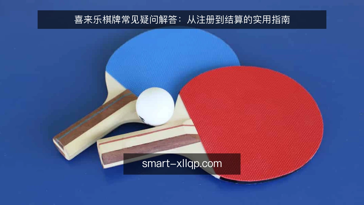 喜来乐棋牌常见疑问解答:从注册到结算的实用指南