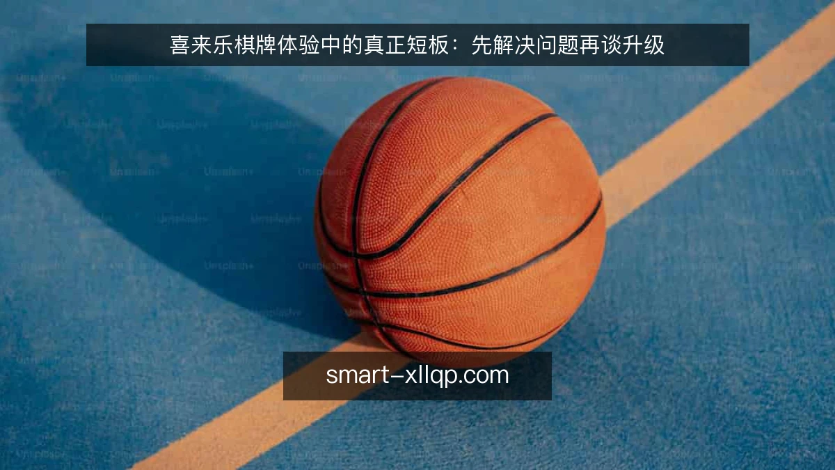 喜来乐棋牌体验中的真正短板：先解决问题再谈升级