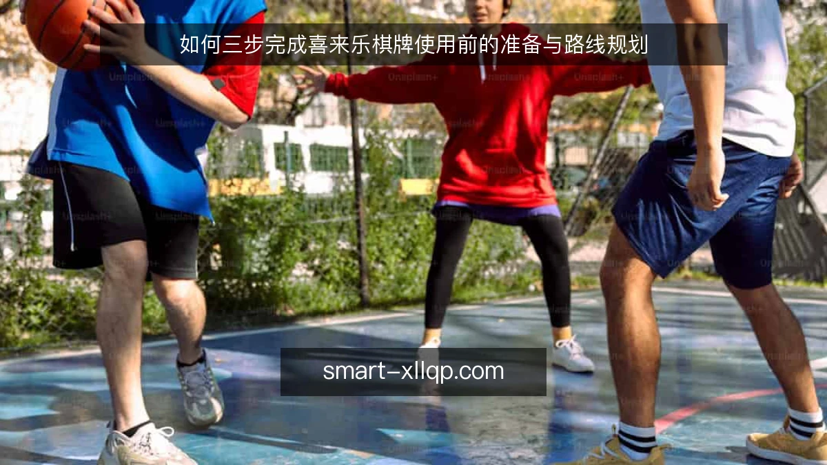 如何三步完成喜来乐棋牌使用前的准备与路线规划
