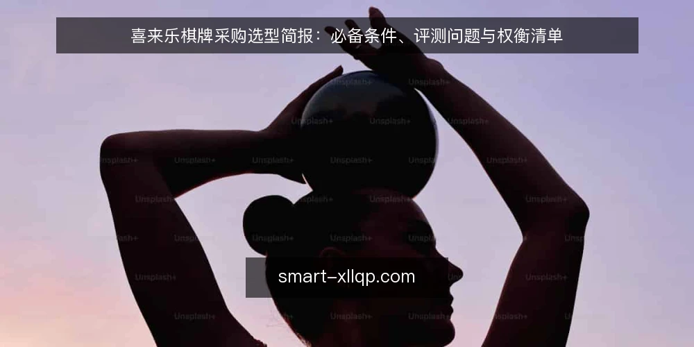 喜来乐棋牌采购选型简报:必备条件、评测问题与权衡清单 — 需求定义:先明确要解决的问题 配图