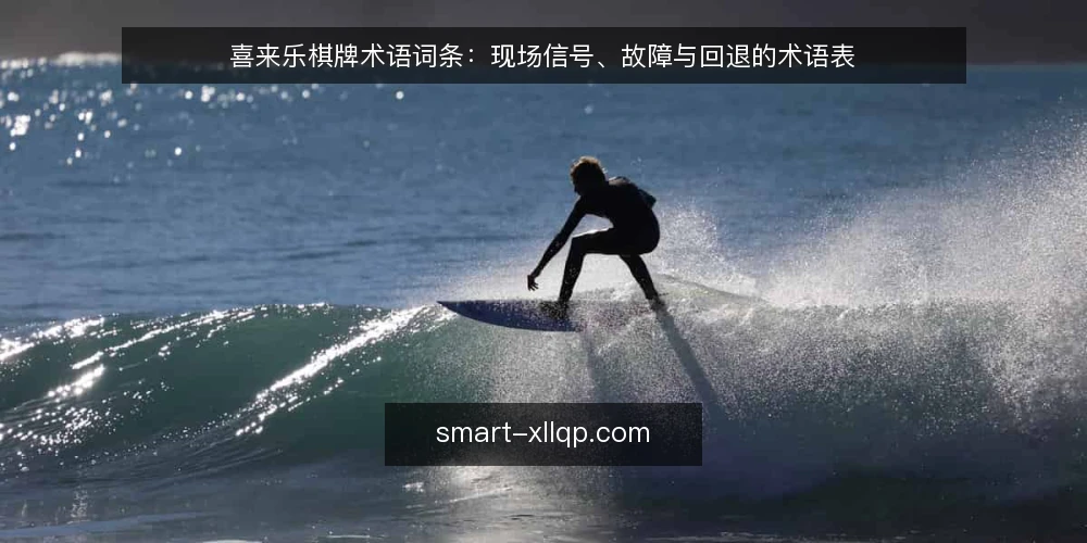 喜来乐棋牌术语词条:现场信号、故障与回退的术语表 — 现场要看的信号词条 配图